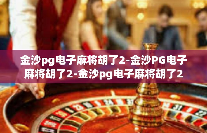金沙pg电子麻将胡了2-金沙PG电子麻将胡了2-金沙pg电子麻将胡了2