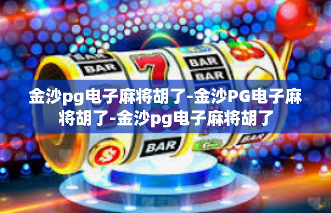 金沙pg电子麻将胡了-金沙PG电子麻将胡了-金沙pg电子麻将胡了