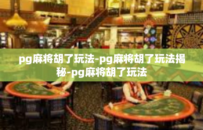 pg麻将胡了玩法-pg麻将胡了玩法揭秘-pg麻将胡了玩法