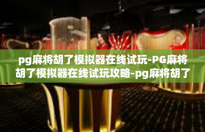 pg麻将胡了模拟器在线试玩-PG麻将胡了模拟器在线试玩攻略-pg麻将胡了模拟器在线试玩