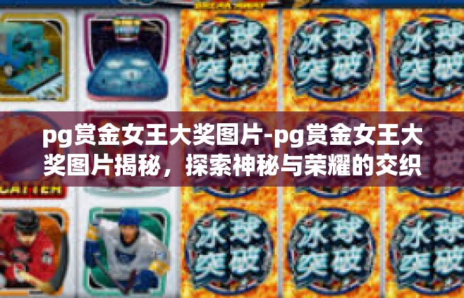pg赏金女王大奖图片-pg赏金女王大奖图片揭秘，探索神秘与荣耀的交织-pg赏金女王大奖图片