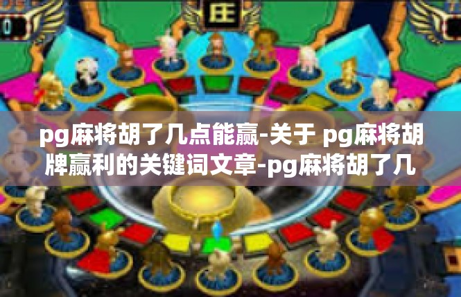 pg麻将胡了几点能赢-关于 pg麻将胡牌赢利的关键词文章-pg麻将胡了几点能赢