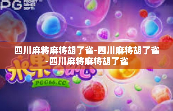 四川麻将麻将胡了雀-四川麻将胡了雀-四川麻将麻将胡了雀