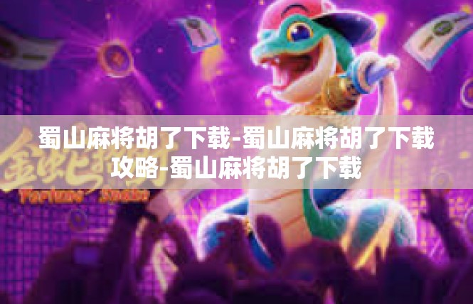 蜀山麻将胡了下载-蜀山麻将胡了下载攻略-蜀山麻将胡了下载
