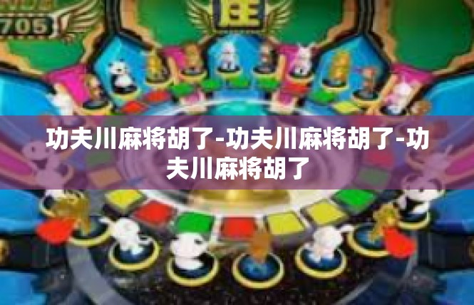 功夫川麻将胡了-功夫川麻将胡了-功夫川麻将胡了