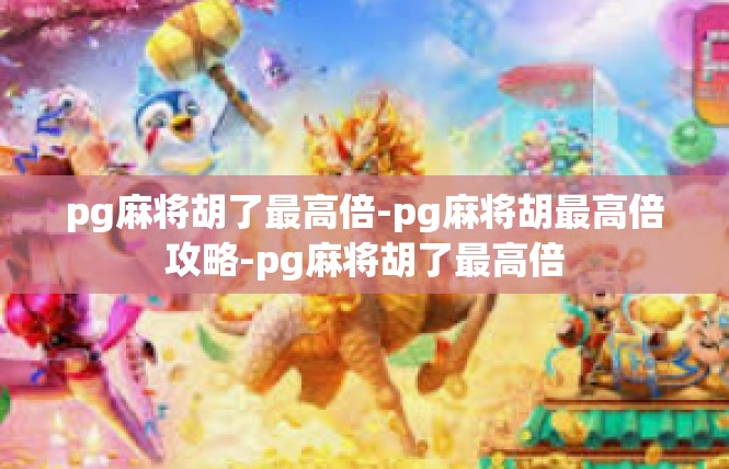 pg麻将胡了最高倍-pg麻将胡最高倍攻略-pg麻将胡了最高倍