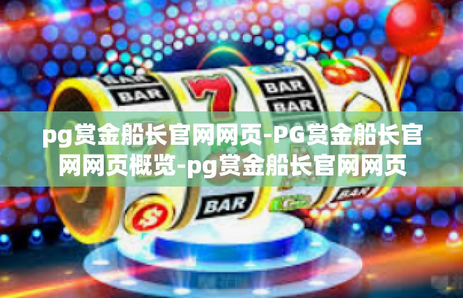 pg赏金船长官网网页-PG赏金船长官网网页概览-pg赏金船长官网网页