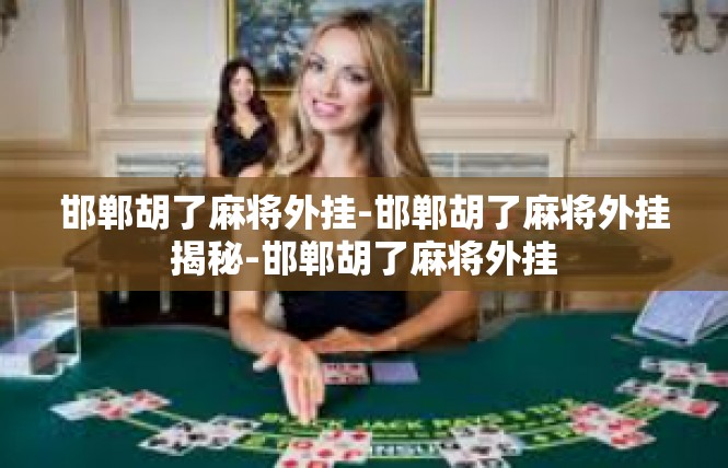 邯郸胡了麻将外挂-邯郸胡了麻将外挂揭秘-邯郸胡了麻将外挂