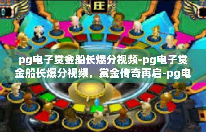 pg电子赏金船长爆分视频-pg电子赏金船长爆分视频，赏金传奇再启-pg电子赏金船长爆分视频