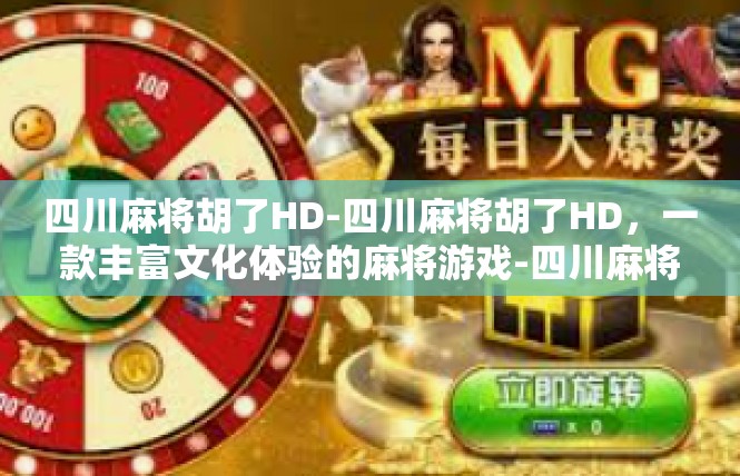 四川麻将胡了HD-四川麻将胡了HD，一款丰富文化体验的麻将游戏-四川麻将胡了HD
