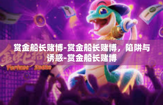 赏金船长赌博-赏金船长赌博，陷阱与诱惑-赏金船长赌博