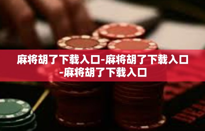麻将胡了下载入口-麻将胡了下载入口-麻将胡了下载入口