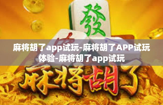 麻将胡了app试玩-麻将胡了APP试玩体验-麻将胡了app试玩