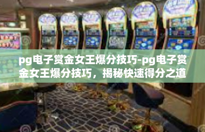 pg电子赏金女王爆分技巧-pg电子赏金女王爆分技巧，揭秘快速得分之道-pg电子赏金女王爆分技巧