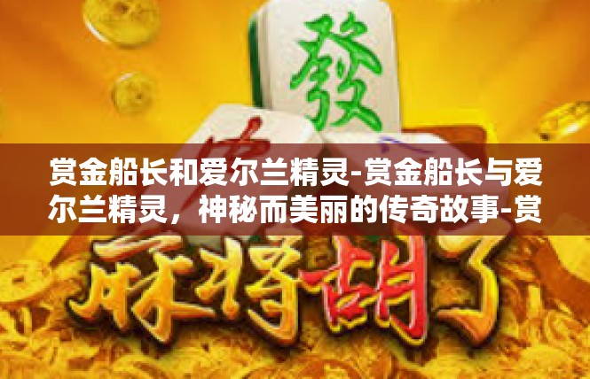 赏金船长和爱尔兰精灵-赏金船长与爱尔兰精灵，神秘而美丽的传奇故事-赏金船长和爱尔兰精灵