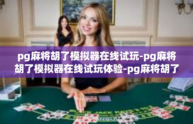 pg麻将胡了模拟器在线试玩-pg麻将胡了模拟器在线试玩体验-pg麻将胡了模拟器在线试玩