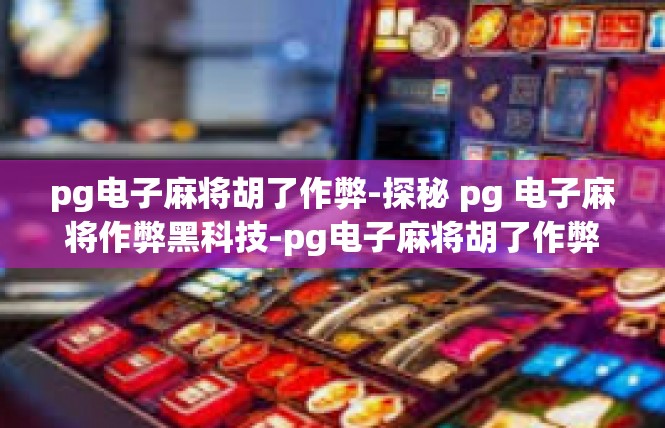 pg电子麻将胡了作弊-探秘 pg 电子麻将作弊黑科技-pg电子麻将胡了作弊