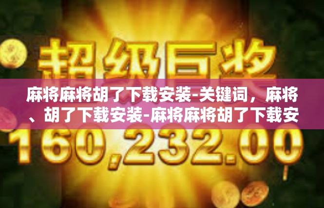 麻将麻将胡了下载安装-关键词，麻将、胡了下载安装-麻将麻将胡了下载安装