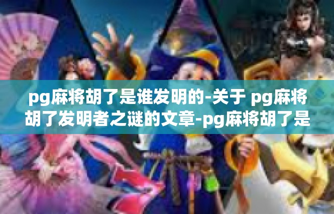 pg麻将胡了是谁发明的-关于 pg麻将胡了发明者之谜的文章-pg麻将胡了是谁发明的