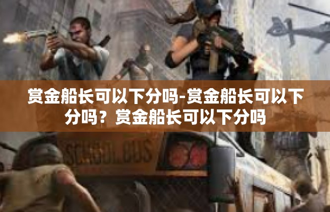 赏金船长可以下分吗-赏金船长可以下分吗？赏金船长可以下分吗