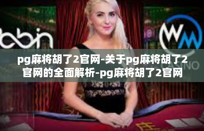pg麻将胡了2官网-关于pg麻将胡了2官网的全面解析-pg麻将胡了2官网