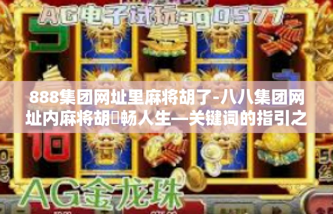 888集团网址里麻将胡了-八八集团网址内麻将胡瑠畅人生—关键词的指引之旅-888集团网址里麻将胡了