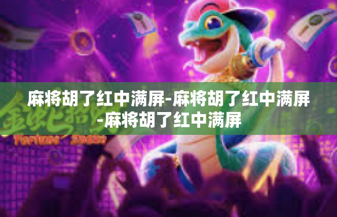 麻将胡了红中满屏-麻将胡了红中满屏-麻将胡了红中满屏