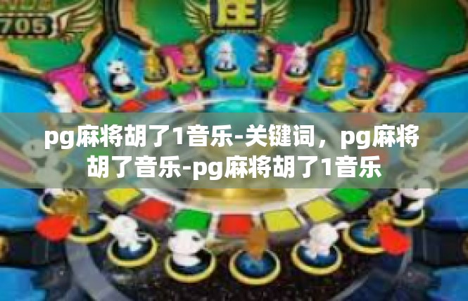 pg麻将胡了1音乐-关键词，pg麻将 胡了音乐-pg麻将胡了1音乐