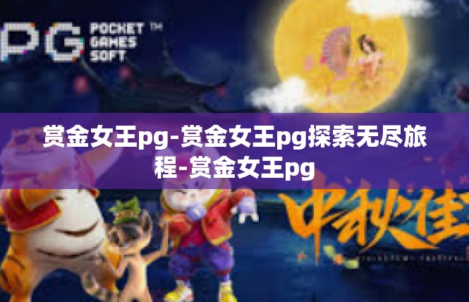 赏金女王pg-赏金女王pg探索无尽旅程-赏金女王pg