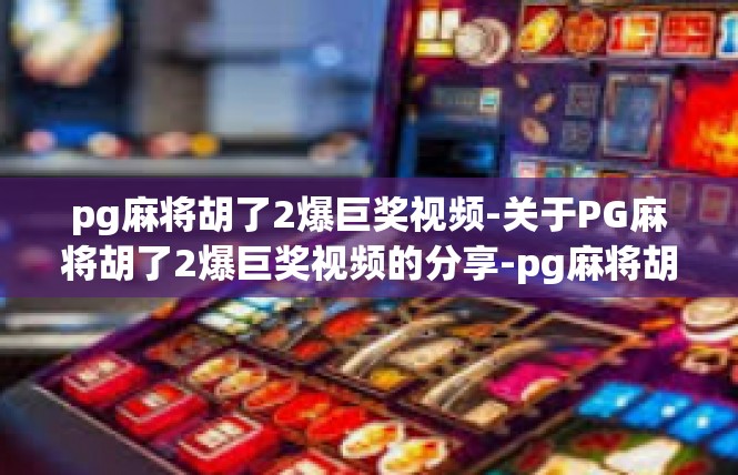 pg麻将胡了2爆巨奖视频-关于PG麻将胡了2爆巨奖视频的分享-pg麻将胡了2爆巨奖视频