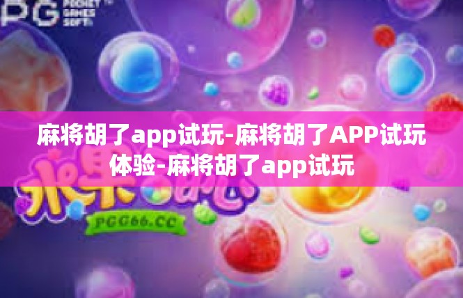 麻将胡了app试玩-麻将胡了APP试玩体验-麻将胡了app试玩