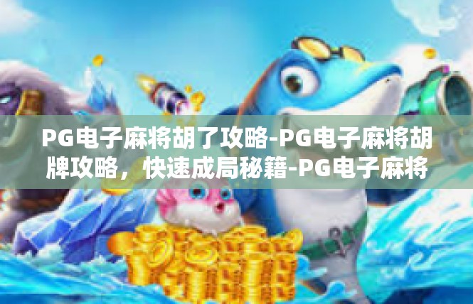 PG电子麻将胡了攻略-PG电子麻将胡牌攻略，快速成局秘籍-PG电子麻将胡了攻略