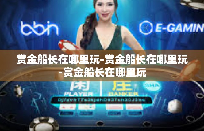 赏金船长在哪里玩-赏金船长在哪里玩-赏金船长在哪里玩