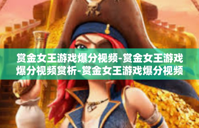 赏金女王游戏爆分视频-赏金女王游戏爆分视频赏析-赏金女王游戏爆分视频
