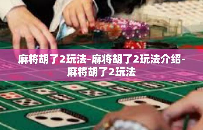 麻将胡了2玩法-麻将胡了2玩法介绍-麻将胡了2玩法