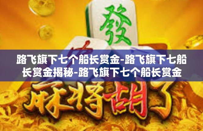 路飞旗下七个船长赏金-路飞旗下七船长赏金揭秘-路飞旗下七个船长赏金