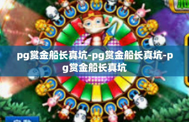 pg赏金船长真坑-pg赏金船长真坑-pg赏金船长真坑