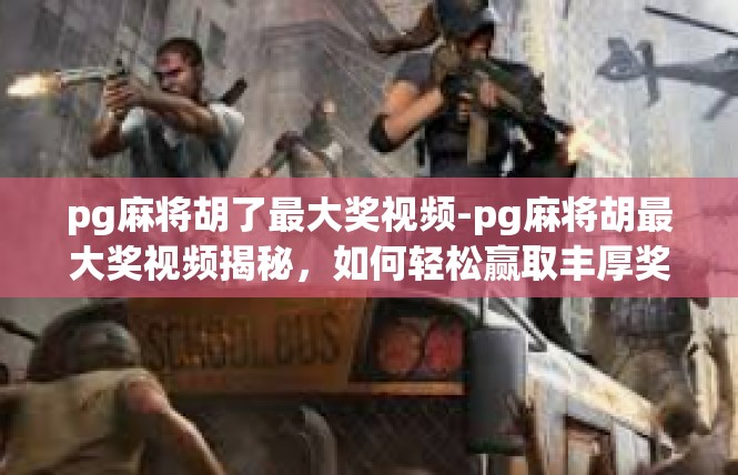 pg麻将胡了最大奖视频-pg麻将胡最大奖视频揭秘，如何轻松赢取丰厚奖金-pg麻将胡了最大奖视频