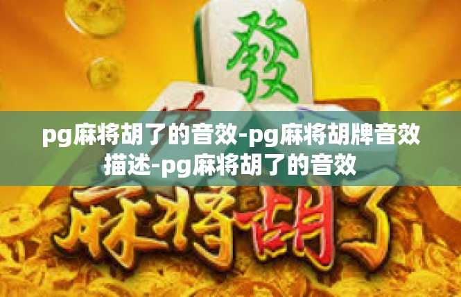 pg麻将胡了的音效-pg麻将胡牌音效描述-pg麻将胡了的音效
