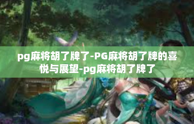 pg麻将胡了牌了-PG麻将胡了牌的喜悦与展望-pg麻将胡了牌了