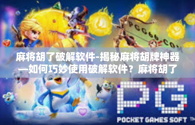 麻将胡了破解软件-揭秘麻将胡牌神器—如何巧妙使用破解软件？麻将胡了破解软件