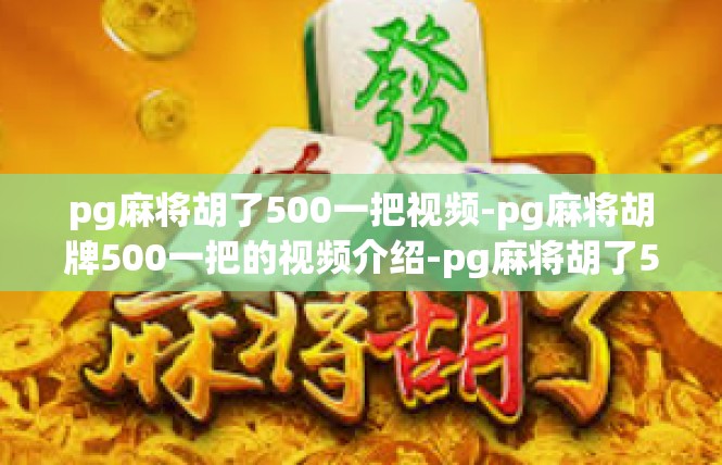 pg麻将胡了500一把视频-pg麻将胡牌500一把的视频介绍-pg麻将胡了500一把视频