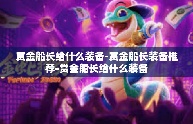 赏金船长给什么装备-赏金船长装备推荐-赏金船长给什么装备