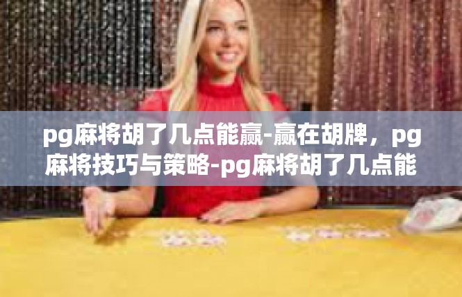 pg麻将胡了几点能赢-赢在胡牌，pg麻将技巧与策略-pg麻将胡了几点能赢