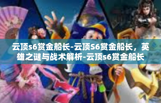 云顶s6赏金船长-云顶S6赏金船长，英雄之谜与战术解析-云顶s6赏金船长