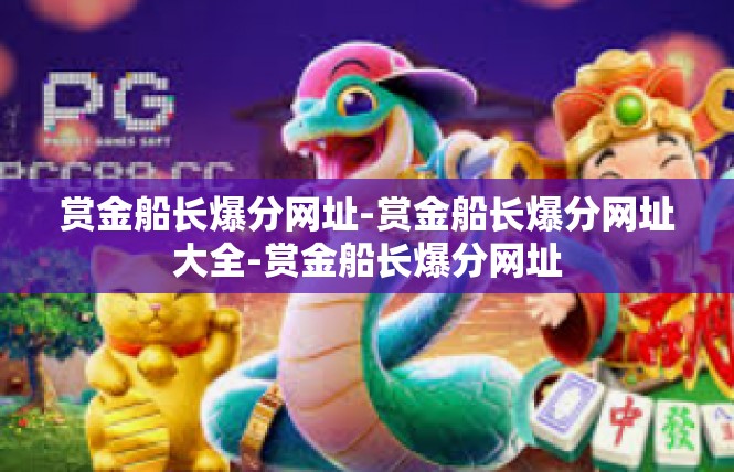 赏金船长爆分网址-赏金船长爆分网址大全-赏金船长爆分网址