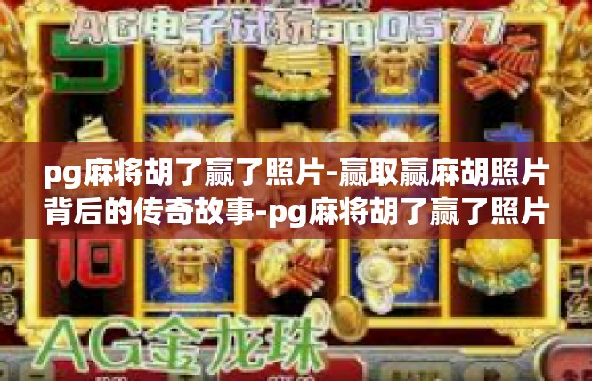 pg麻将胡了赢了照片-赢取赢麻胡照片背后的传奇故事-pg麻将胡了赢了照片
