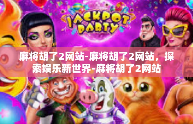 麻将胡了2网站-麻将胡了2网站，探索娱乐新世界-麻将胡了2网站