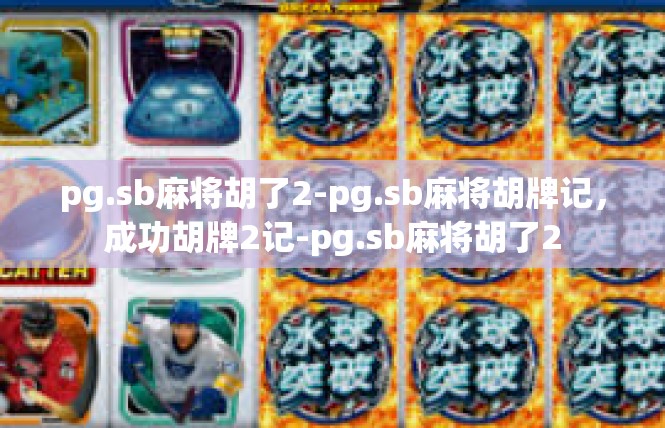 pg.sb麻将胡了2-pg.sb麻将胡牌记，成功胡牌2记-pg.sb麻将胡了2