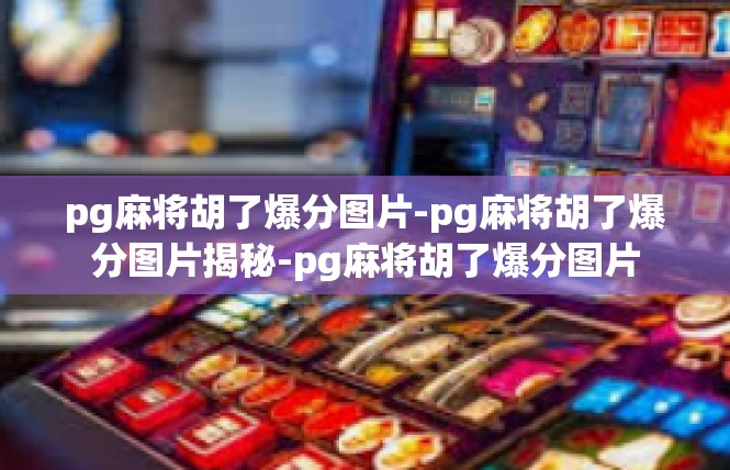 pg麻将胡了爆分图片-pg麻将胡了爆分图片揭秘-pg麻将胡了爆分图片